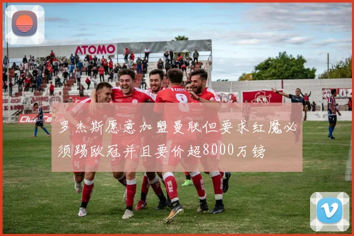 罗杰斯愿意加盟曼联但要求红魔必须踢欧冠并且要价超8000万镑
