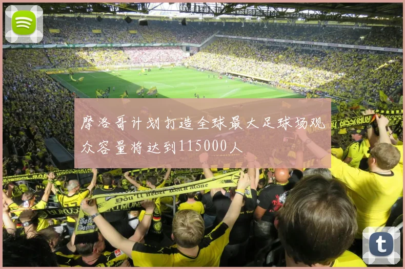 摩洛哥计划打造全球最大足球场观众容量将达到115000人