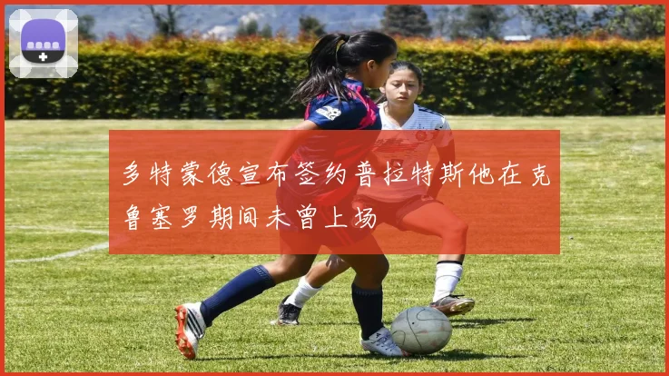 多特蒙德宣布签约普拉特斯他在克鲁塞罗期间未曾上场
