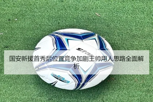 国安新援首秀后位置竞争加剧主帅用人思路全面解析